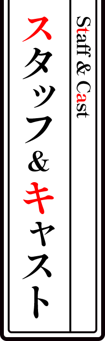 スタッフ＆キャスト - STAFF&CAST
